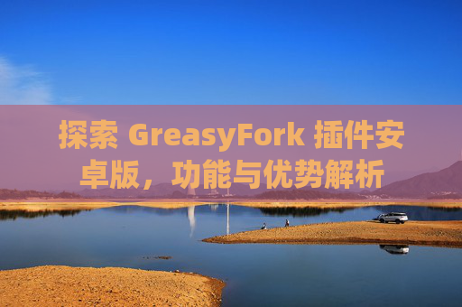 探索 GreasyFork 插件安卓版，功能与优势解析